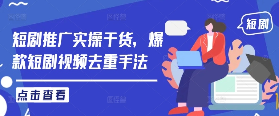短剧推广实操干货，爆款短剧视频去重手法-圆梦资源网