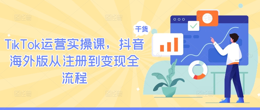 TikTok运营实操课，抖音海外版从注册到变现全流程-圆梦资源网