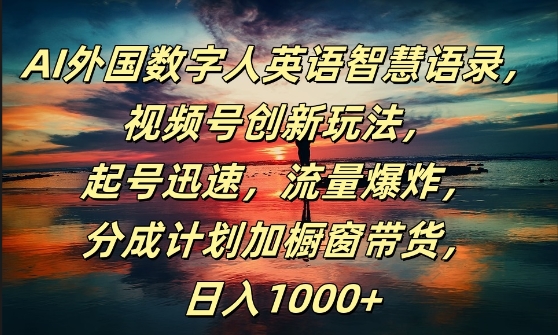 AI外国数字人英语智慧语录，视频号创新玩法，起号迅速，流量爆炸，日入1k+【揭秘】-圆梦资源网