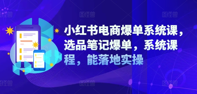 小红书电商爆单系统课，选品笔记爆单，系统课程，能落地实操-圆梦资源网