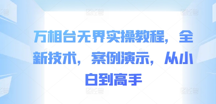 万相台无界实操教程，全新技术，案例演示，从小白到高手-圆梦资源网