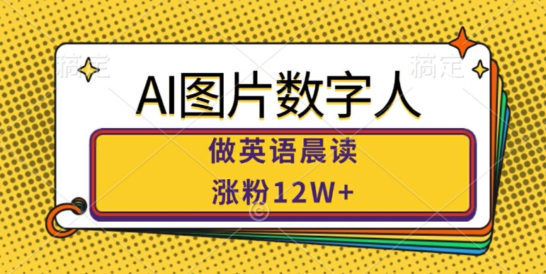 AI图片数字人做英语晨读，涨粉12W+，市场潜力巨大-圆梦资源网