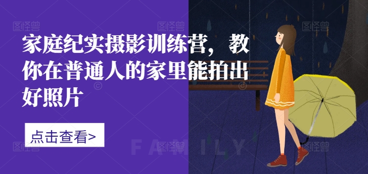 家庭纪实摄影训练营，教你在普通人的家里能拍出好照片-圆梦资源网
