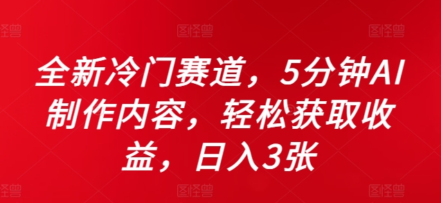 全新冷门赛道，5分钟AI制作内容，轻松获取收益，日入3张【揭秘】-圆梦资源网