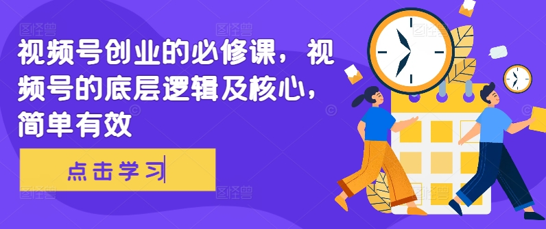 视频号创业的必修课，视频号的底层逻辑及核心，简单有效-圆梦资源网