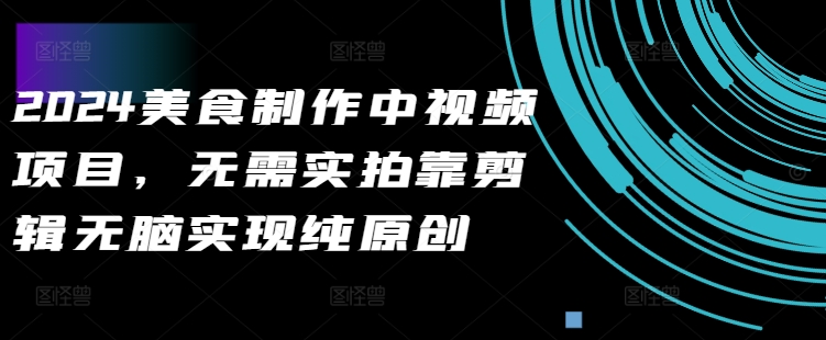2024美食制作中视频项目，无需实拍靠剪辑无脑实现纯原创-圆梦资源网