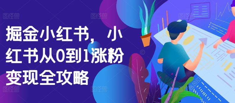 掘金小红书，小红书从0到1涨粉变现全攻略-圆梦资源网