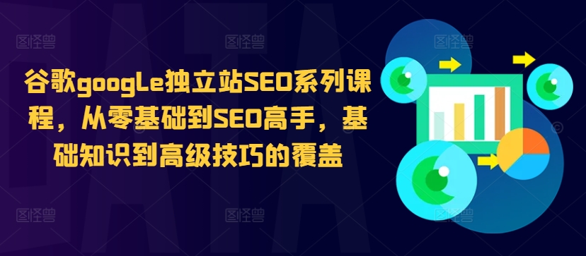 谷歌google独立站SEO系列课程，从零基础到SEO高手，基础知识到高级技巧的覆盖-圆梦资源网