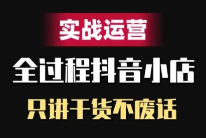 抖音小店精细化实战运营，只讲干货不废话-圆梦资源网