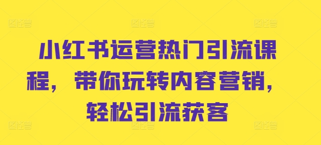 小红书运营热门引流课程，带你玩转内容营销，轻松引流获客-圆梦资源网