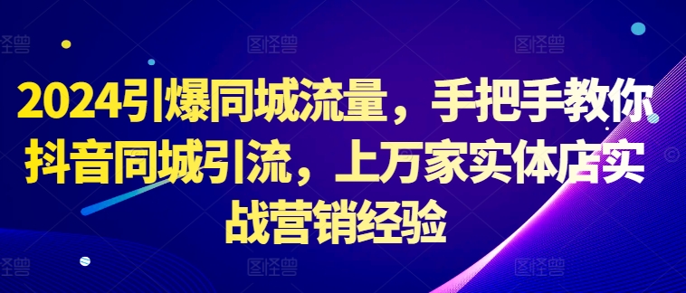 2024引爆同城流量，手把手教你抖音同城引流，上万家实体店实战营销经验-圆梦资源网