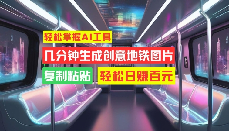 轻松掌握AI工具，几分钟生成创意地铁图片，复制粘贴，轻松日赚百元【揭秘】-圆梦资源网