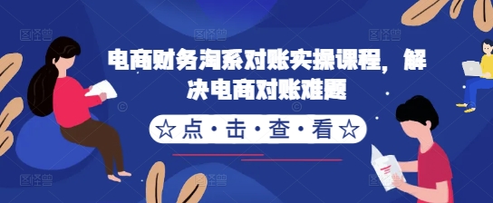 电商财务淘系对账实操课程，解决电商对账难题-圆梦资源网