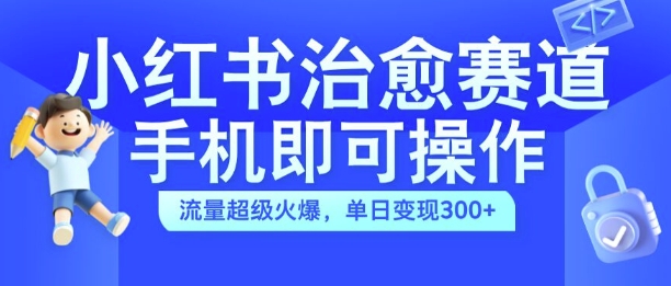 小红书治愈视频赛道，手机即可操作，流量超级火爆，单日变现300+【揭秘】-圆梦资源网