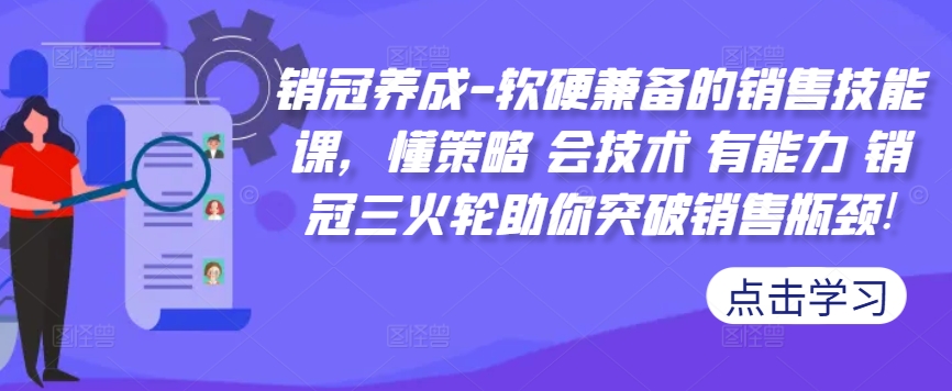 销冠养成-软硬兼备的销售技能课，懂策略 会技术 有能力 销冠三火轮助你突破销售瓶颈!-圆梦资源网