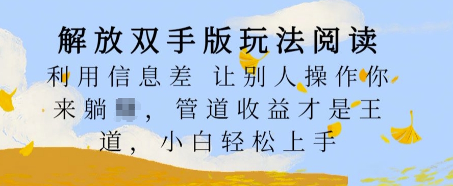 解放双手版玩法阅读，利用信息差让别人操作你来躺Z，管道收益才是王道，小白轻松上手【揭秘】-圆梦资源网