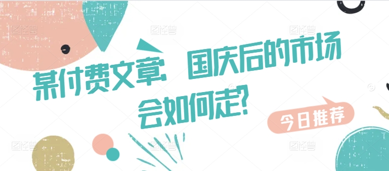某付费文章：国庆后的市场会如何走?-圆梦资源网
