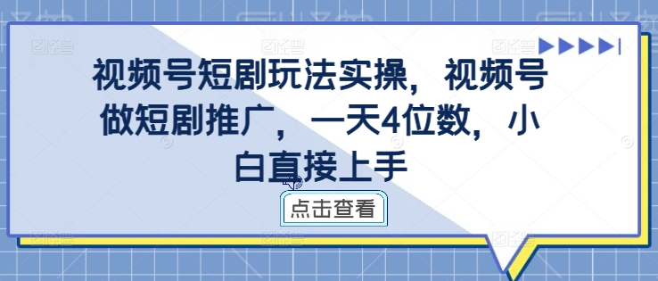 视频号短剧玩法实操，视频号做短剧推广，一天4位数，小白直接上手-圆梦资源网