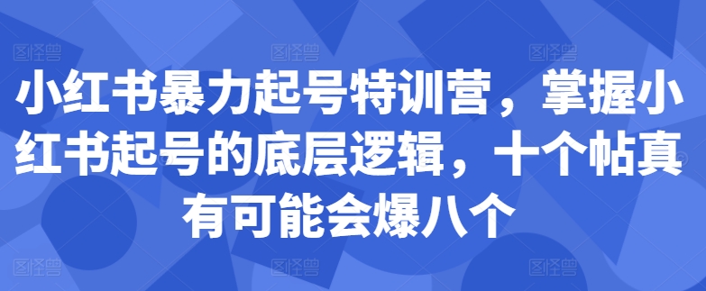 小红书暴力起号特训营，掌握小红书起号的底层逻辑，十个帖真有可能会爆八个-圆梦资源网