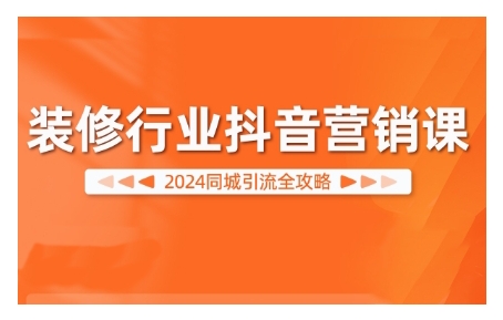 2024装修行业抖音营销课，同城引流全攻略-圆梦资源网