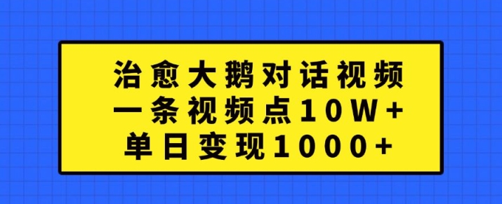 治愈大鹅对话视频，一条视频点赞 10W+，单日变现1k+【揭秘】-圆梦资源网
