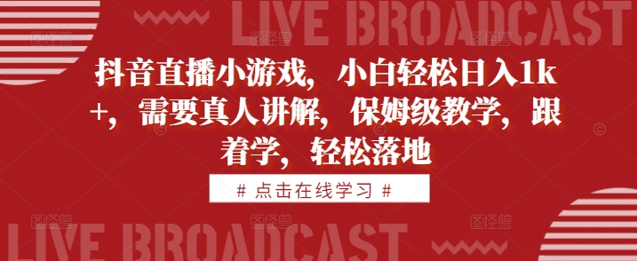 抖音直播小游戏，小白轻松日入1k+，需要真人讲解，保姆级教学，跟着学，轻松落地【揭秘】-圆梦资源网