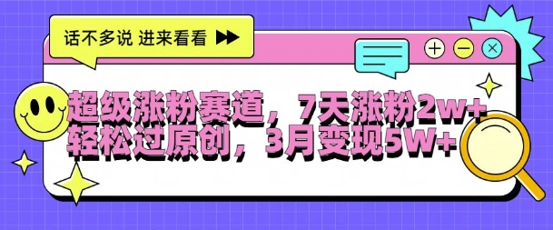 超级涨粉赛道，每天半小时，7天涨粉2W+，轻松过原创，三月变现5W+【揭秘】-圆梦资源网