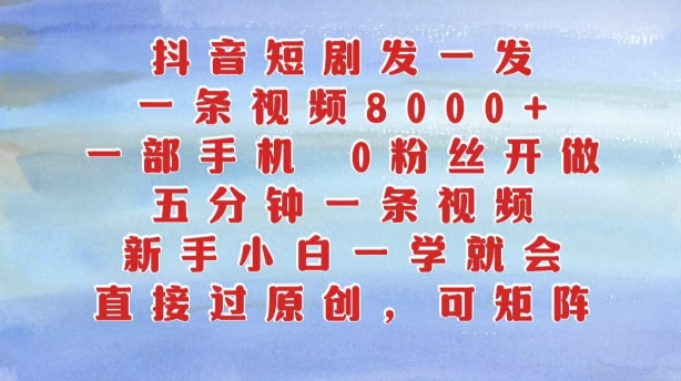 抖音短剧发一发，五分钟一条视频，新手小白一学就会，只要一部手机，0粉丝即可操作-圆梦资源网