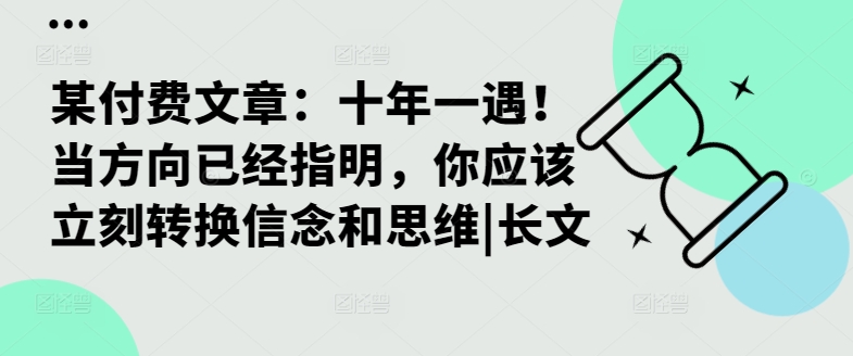 某付费文章：十年一遇！当方向已经指明，你应该立刻转换信念和思维|长文-圆梦资源网