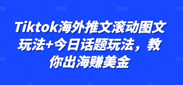 Tiktok海外推文滚动图文玩法+今日话题玩法，教你出海赚美金-圆梦资源网