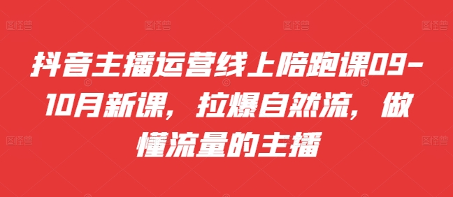 抖音主播运营线上陪跑课09-10月新课，拉爆自然流，做懂流量的主播-圆梦资源网