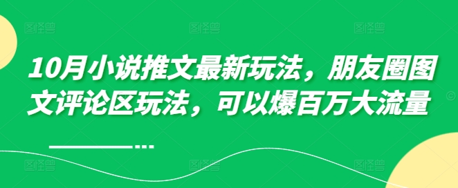 10月小说推文最新玩法，朋友圈图文评论区玩法，可以爆百万大流量 -圆梦资源网