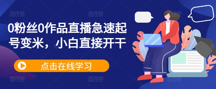 0粉丝0作品直播急速起号变米，小白直接开干-圆梦资源网