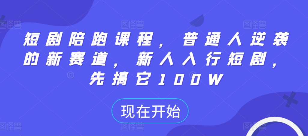 短剧陪跑课程，普通人逆袭的新赛道，新人入行短剧，先搞它100W-圆梦资源网