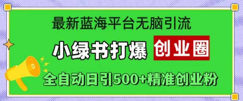 最新蓝海平台无脑引流，小绿书打爆创业圈，全自动日引500+精准创业粉-圆梦资源网