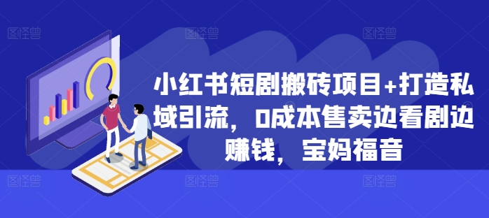 小红书短剧搬砖项目+打造私域引流，0成本售卖边看剧边赚钱，宝妈福音【揭秘】-圆梦资源网