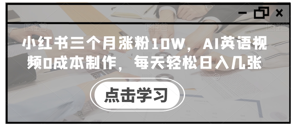 小红书三个月涨粉10W，AI英语视频0成本制作，每天轻松日入几张【揭秘】-圆梦资源网