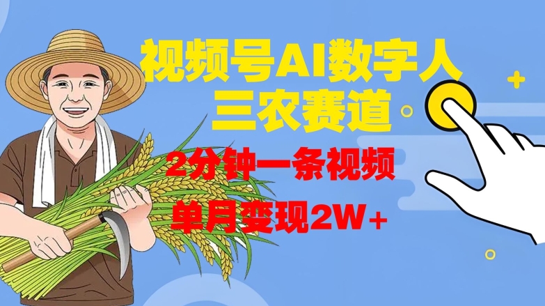 视频号AI数字人玩转三农赛道，2分钟一条视频，单月变现2W+-圆梦资源网