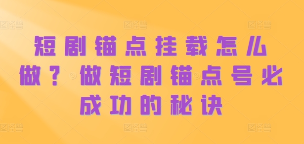 短剧锚点挂载怎么做？做短剧锚点号必成功的秘诀-圆梦资源网
