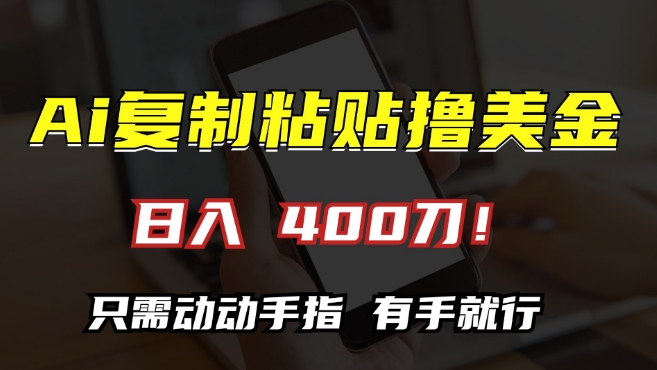 AI复制粘贴撸美金，日入400，只需动动手指，小白无脑操作【揭秘】-圆梦资源网