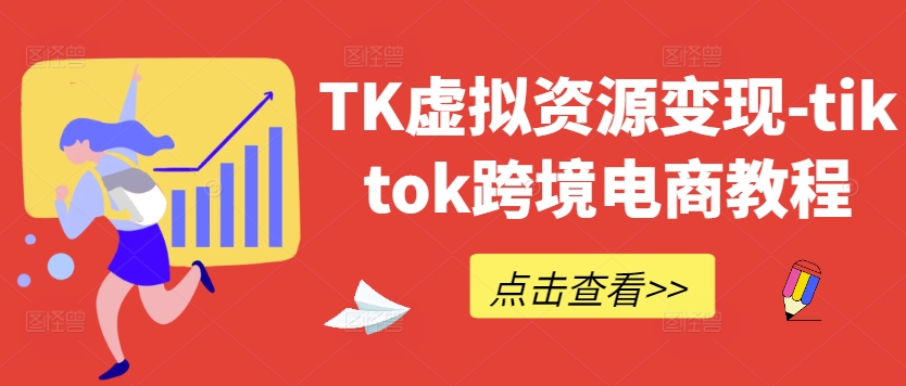 TK虚拟资源变现-tiktok跨境电商教程-圆梦资源网