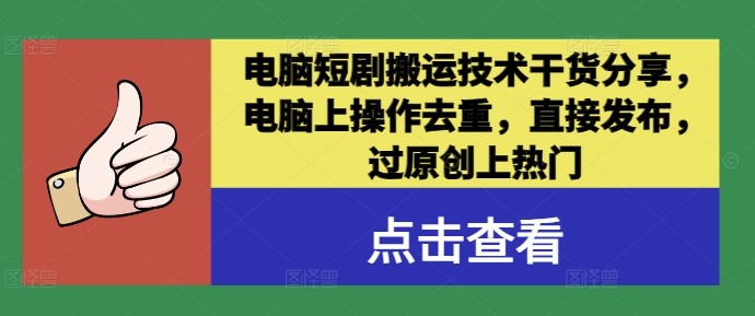电脑短剧搬运技术干货分享，电脑上操作去重，直接发布，过原创上热门-圆梦资源网