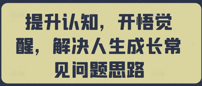 提升认知，开悟觉醒，解决人生成长常见问题思路-圆梦资源网