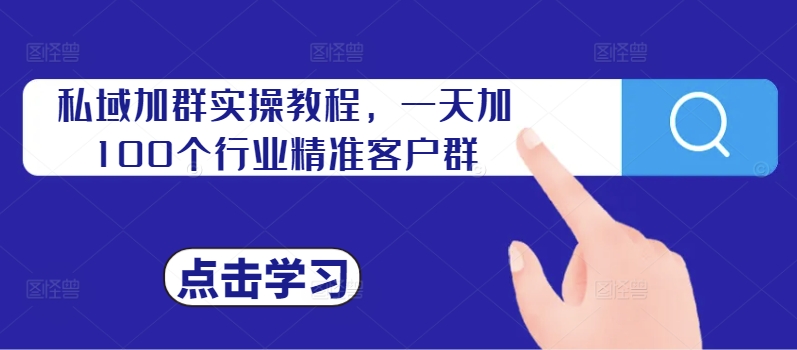 私域加群实操教程，一天加100个行业精准客户群-圆梦资源网
