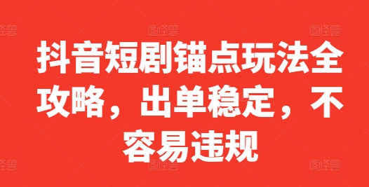 抖音短剧锚点玩法全攻略，出单稳定，不容易违规-圆梦资源网