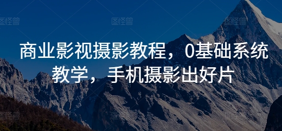 商业影视摄影教程，0基础系统教学，手机摄影出好片-圆梦资源网