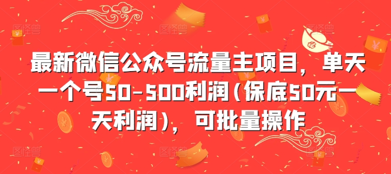 最新微信公众号流量主项目，单天一个号50-500利润(保底50元一天利润)，可批量操作-圆梦资源网