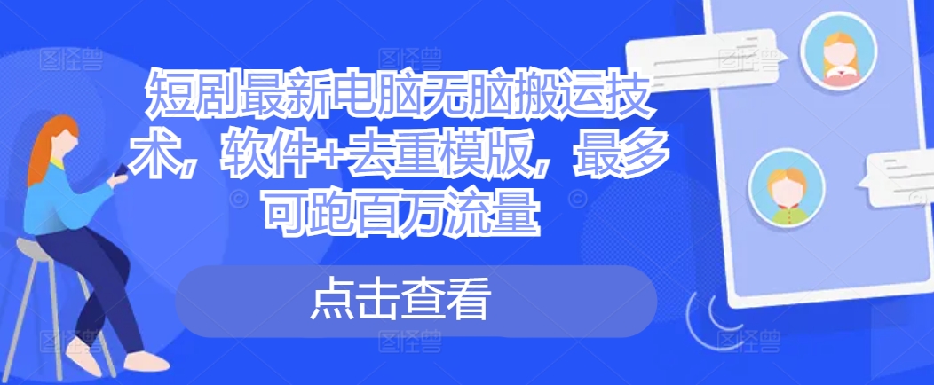 短剧最新电脑无脑搬运技术，软件+去重模版，最多可跑百万流量-圆梦资源网
