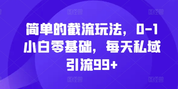 简单的截流玩法，0-1小白零基础，每天私域引流99+【揭秘】-圆梦资源网