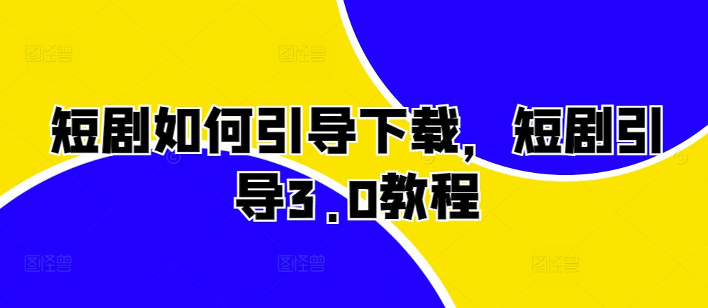 短剧如何引导下载，短剧引导3.0教程-圆梦资源网